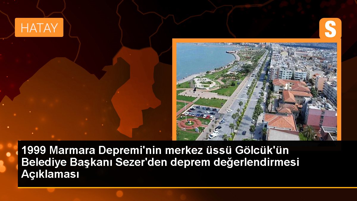 1999 Marmara Depremi'nin merkez üssü Gölcük'ün Belediye Lideri Sezer'den zelzele değerlendirmesi Açıklaması
