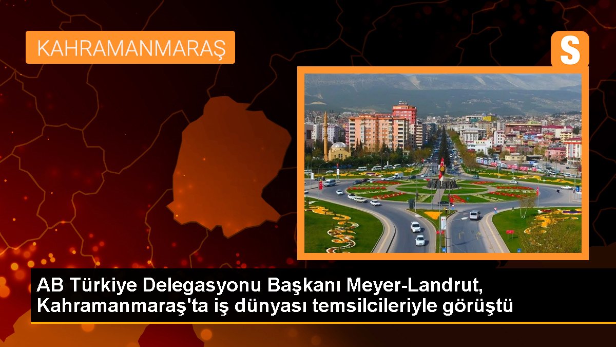 AB Türkiye Delegasyonu Lideri Meyer-Landrut, Kahramanmaraş'ta iş dünyası temsilcileriyle görüştü