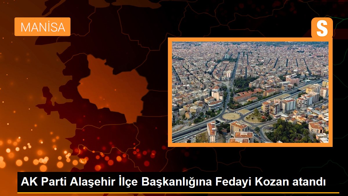AK Parti Alaşehir İlçe Başkanlığına Fedayi Kozan atandı