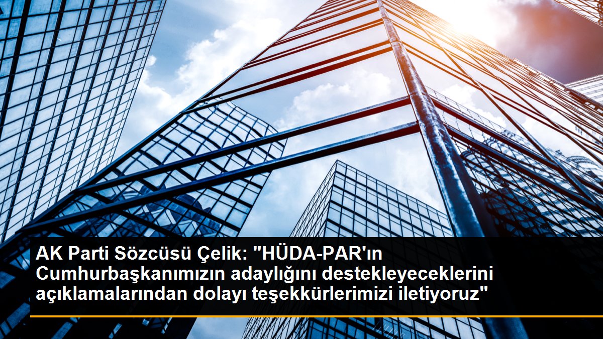 AK Parti Sözcüsü Çelik: "HÜDA-PAR'ın Cumhurbaşkanımızın adaylığını destekleyeceklerini açıklamalarından ötürü teşekkürlerimizi iletiyoruz"