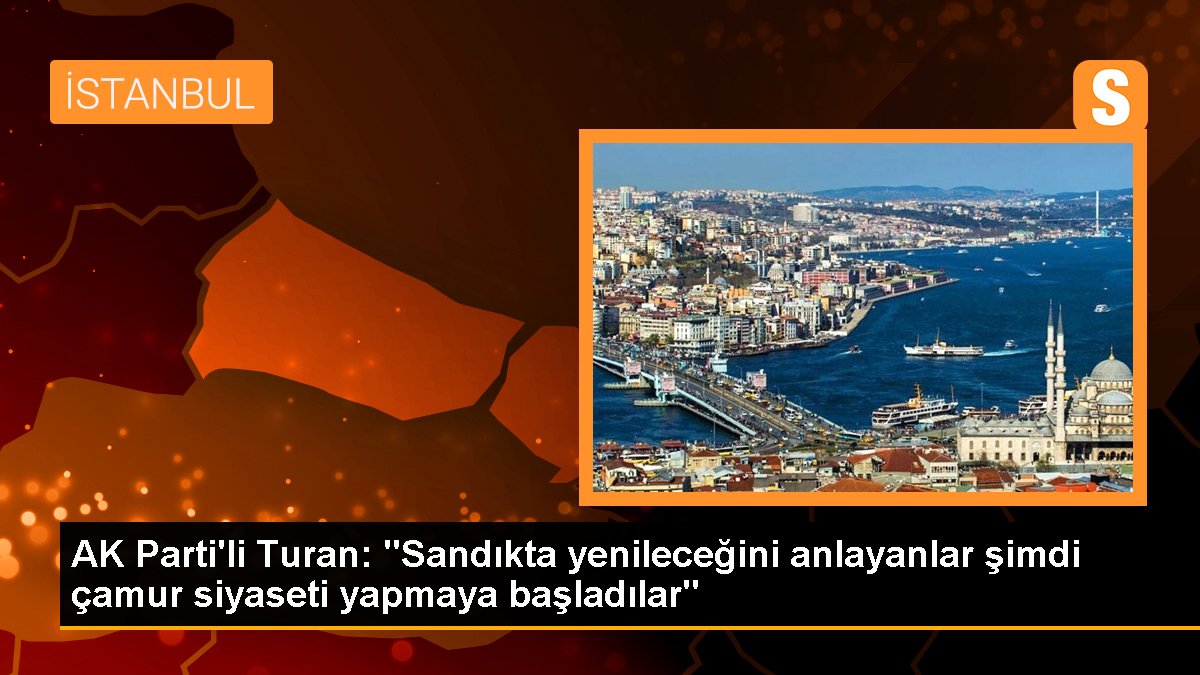 AK Parti'li Turan: "Sandıkta yenileceğini anlayanlar artık çamur siyaseti yapmaya başladılar"