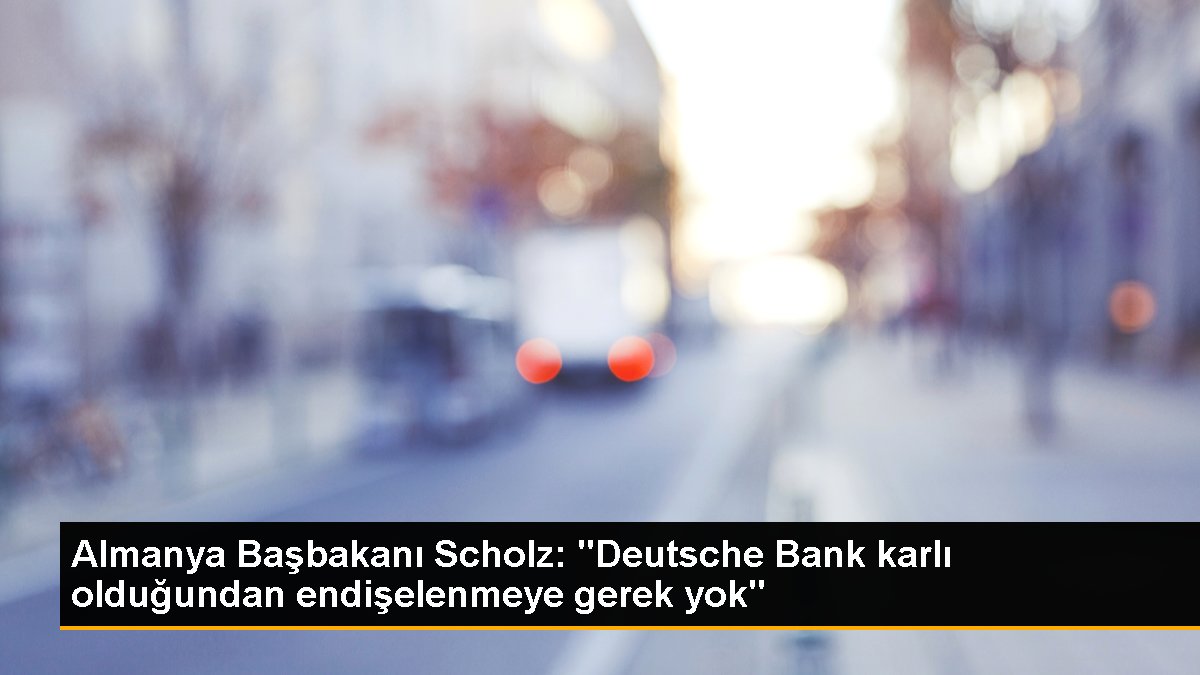 Almanya Başbakanı Scholz: "Deutsche Bank karlı olduğundan endişelenmeye gerek yok"