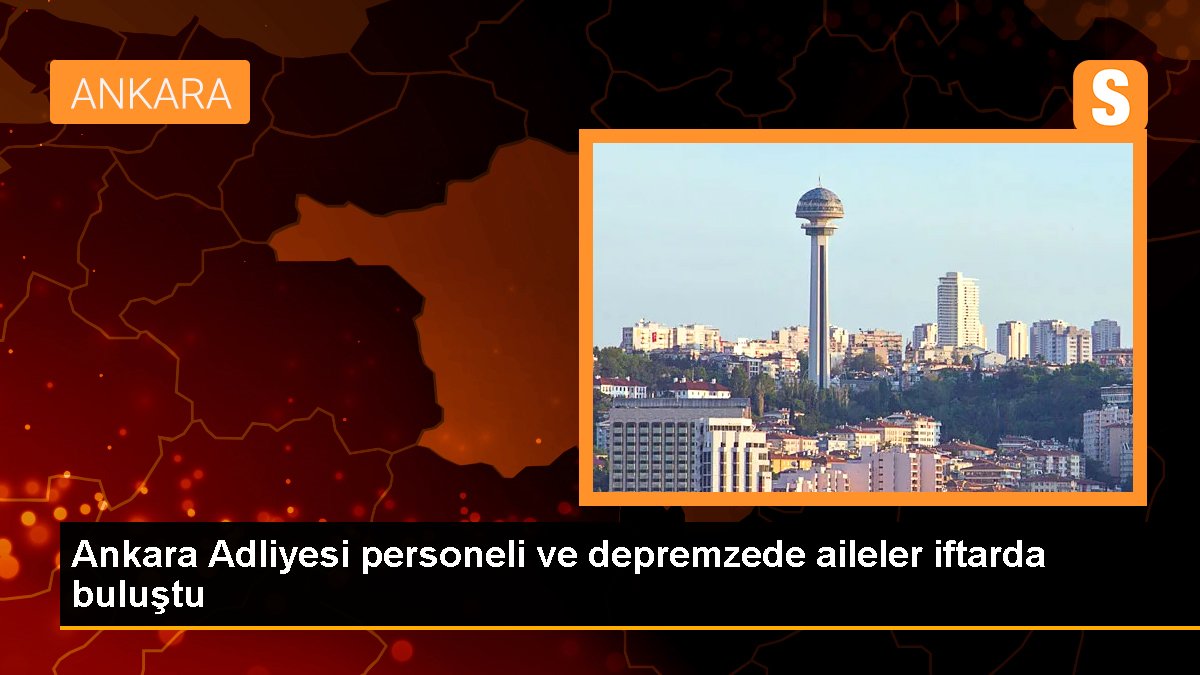 Ankara Adliyesi işçisi ve depremzede aileler iftarda buluştu
