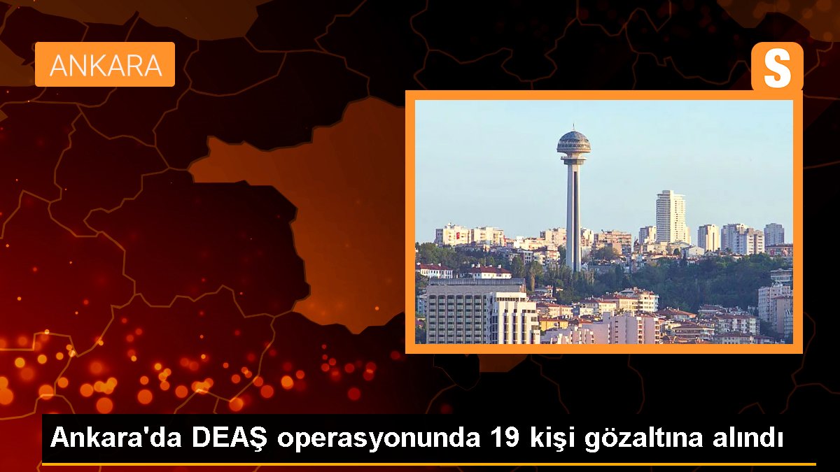 Ankara'da DEAŞ operasyonunda 19 kişi gözaltına alındı
