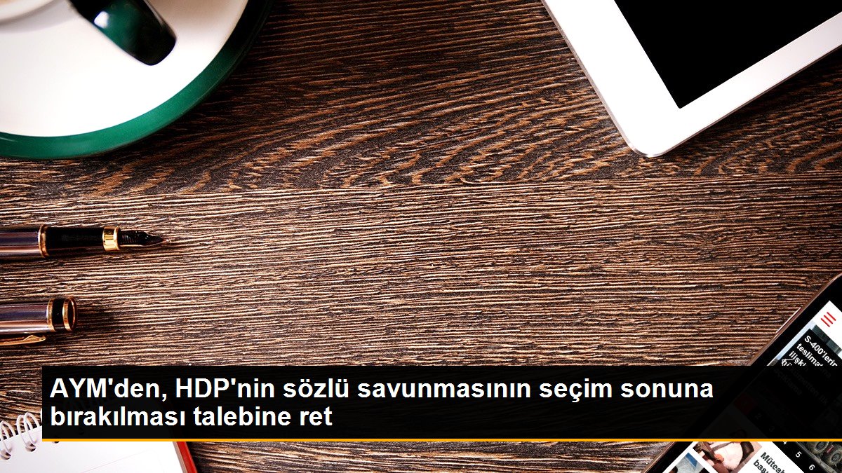 AYM'den, HDP'nin kelamlı savunmasının seçim sonuna bırakılması talebine ret