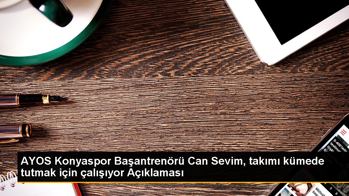 AYOS Konyaspor Başantrenörü Can Sevim, grubu kümede tutmak için çalışıyor Açıklaması
