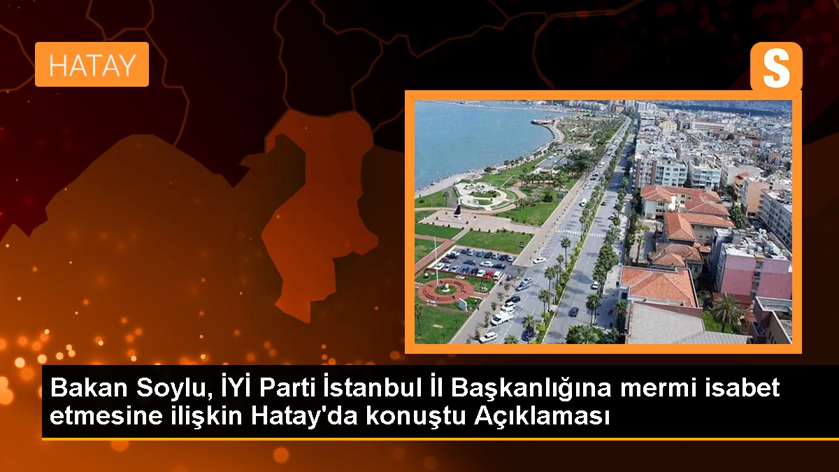 Bakan Soylu, ÂLÂ Parti İstanbul Vilayet Başkanlığına mermi isabet etmesine ait Hatay'da konuştu Açıklaması