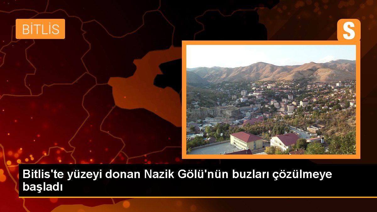 Bitlis'te yüzeyi donan Nazik Gölü'nün buzları çözülmeye başladı