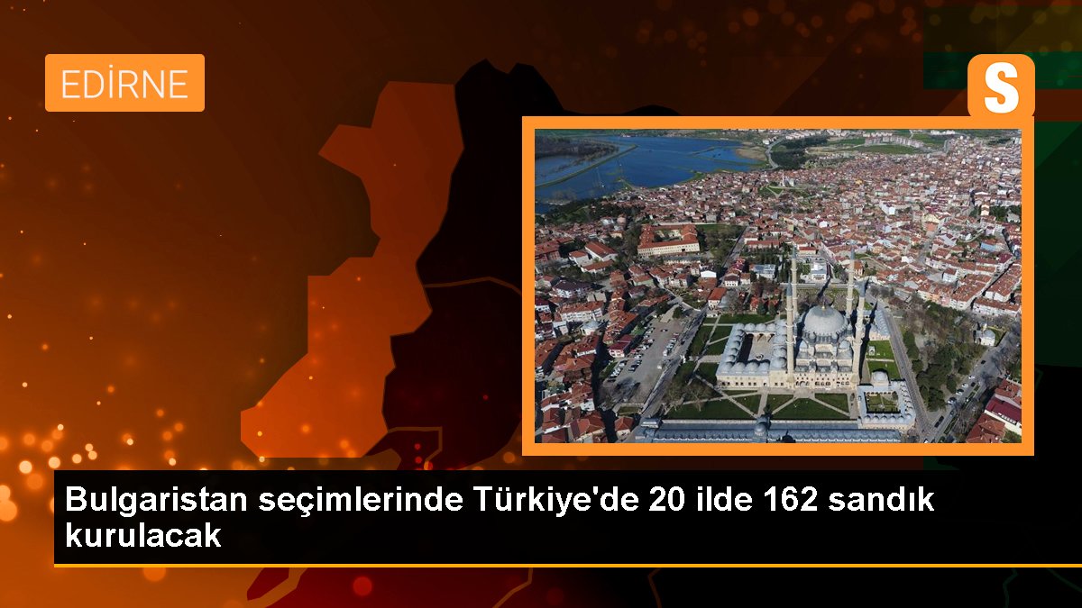 Bulgaristan seçimlerinde Türkiye'de 20 vilayette 162 sandık kurulacak