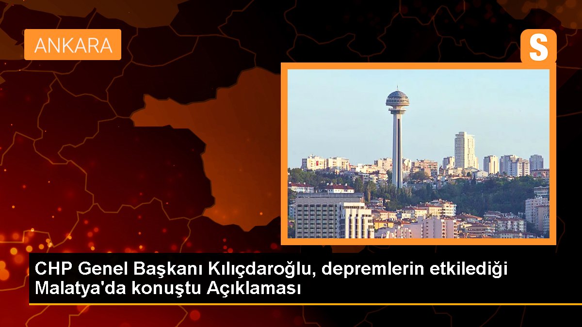 CHP Genel Lideri Kılıçdaroğlu, sarsıntıların etkilediği Malatya'da konuştu Açıklaması