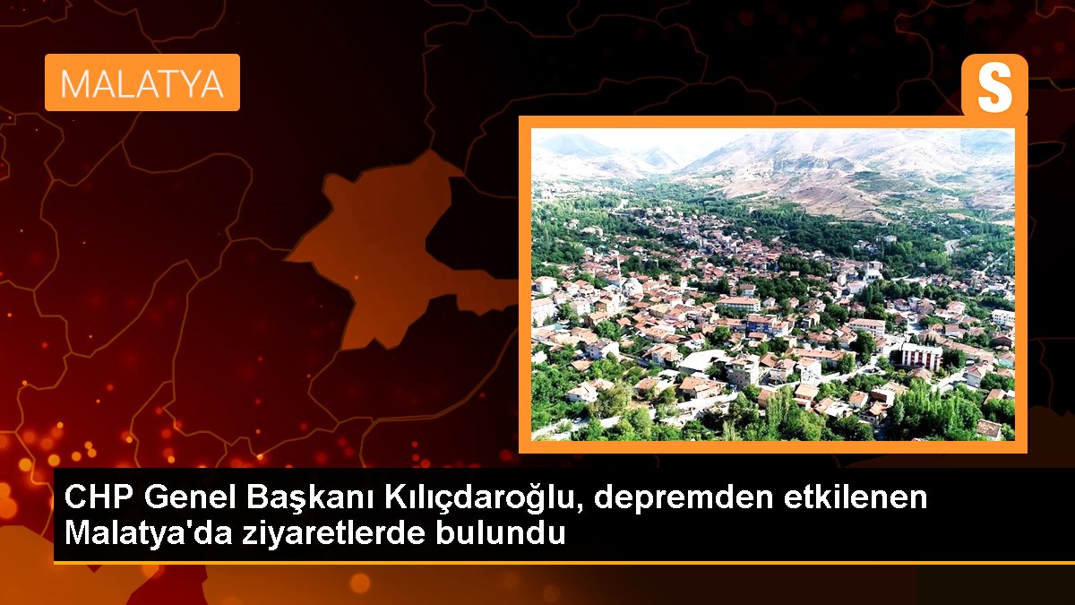 CHP Genel Lideri Kılıçdaroğlu, zelzeleden etkilenen Malatya'da ziyaretlerde bulundu