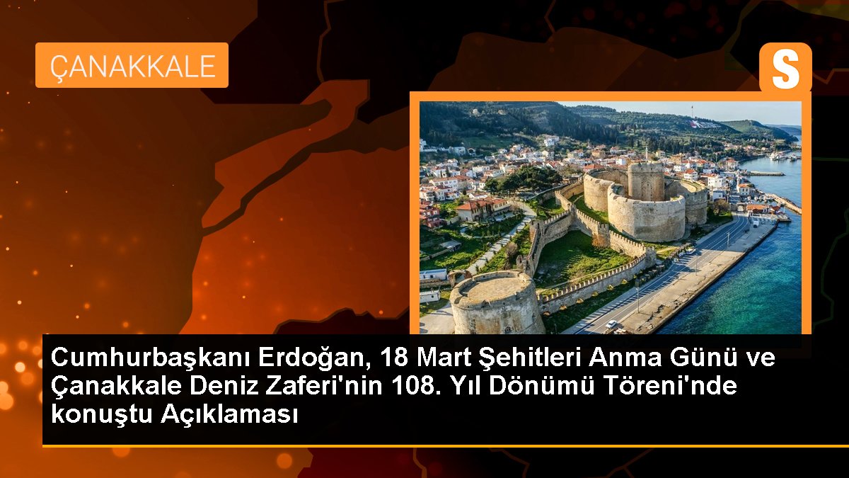 Cumhurbaşkanı Erdoğan, 18 Mart Şehitleri Anma Günü ve Çanakkale Deniz Zaferi'nin 108. Yıl Dönümü Töreni'nde konuştu Açıklaması