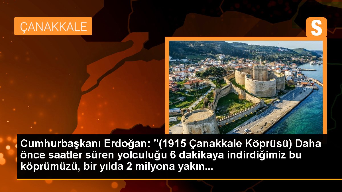 Cumhurbaşkanı Erdoğan: "(1915 Çanakkale Köprüsü) Daha evvel saatler süren seyahati 6 dakikaya indirdiğimiz bu köprümüzü, bir yılda 2 milyona yakın...
