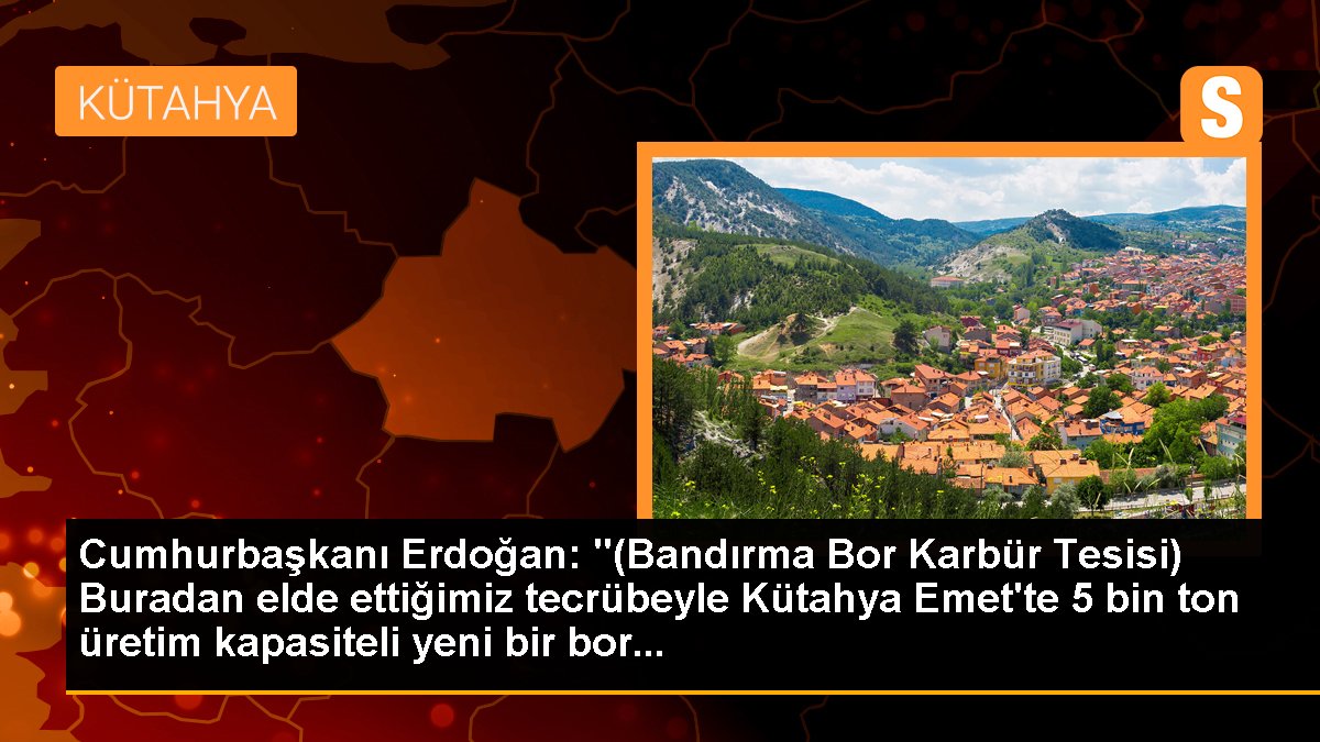 Cumhurbaşkanı Erdoğan: "(Bandırma Bor Karbür Tesisi) Buradan elde ettiğimiz deneyimle Kütahya Emet'te 5 bin ton üretim kapasiteli yeni bir bor...