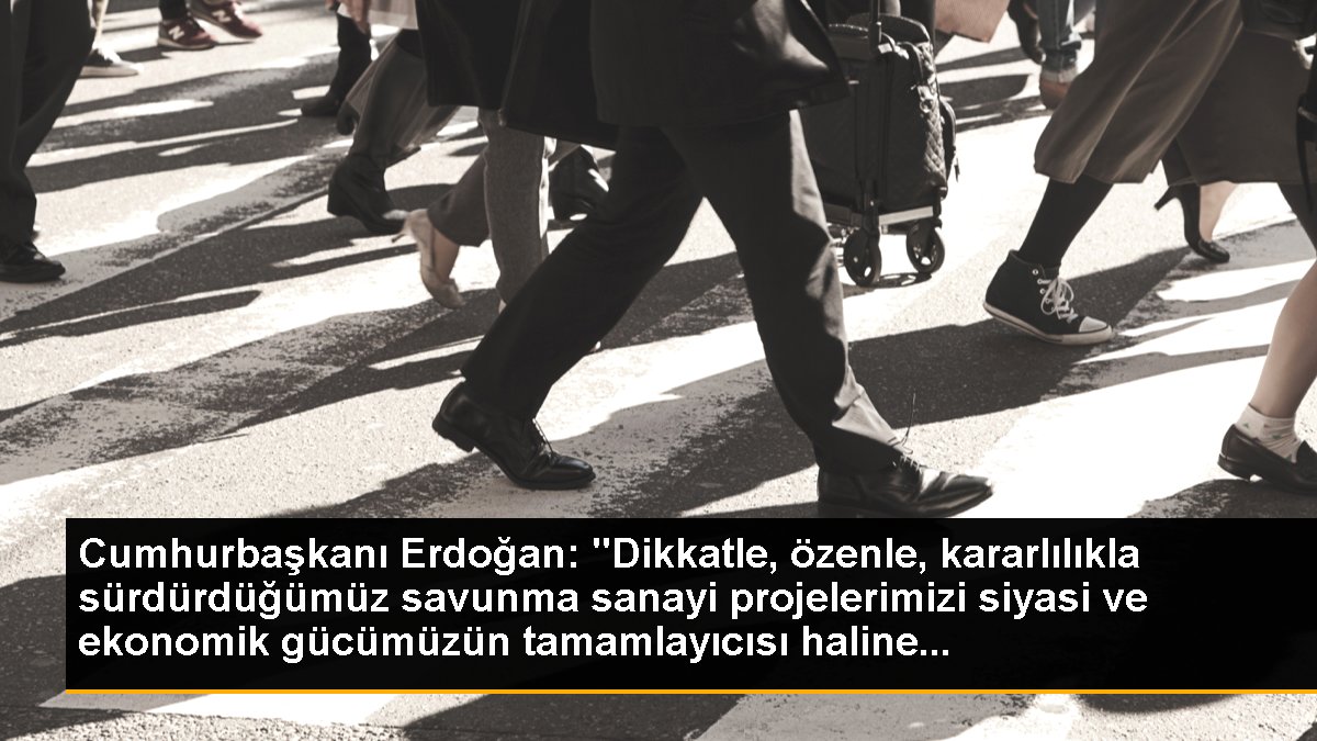 Cumhurbaşkanı Erdoğan: "Dikkatle, ihtimamla, kararlılıkla sürdürdüğümüz savunma sanayi projelerimizi siyasi ve ekonomik gücümüzün tamamlayıcısı haline...