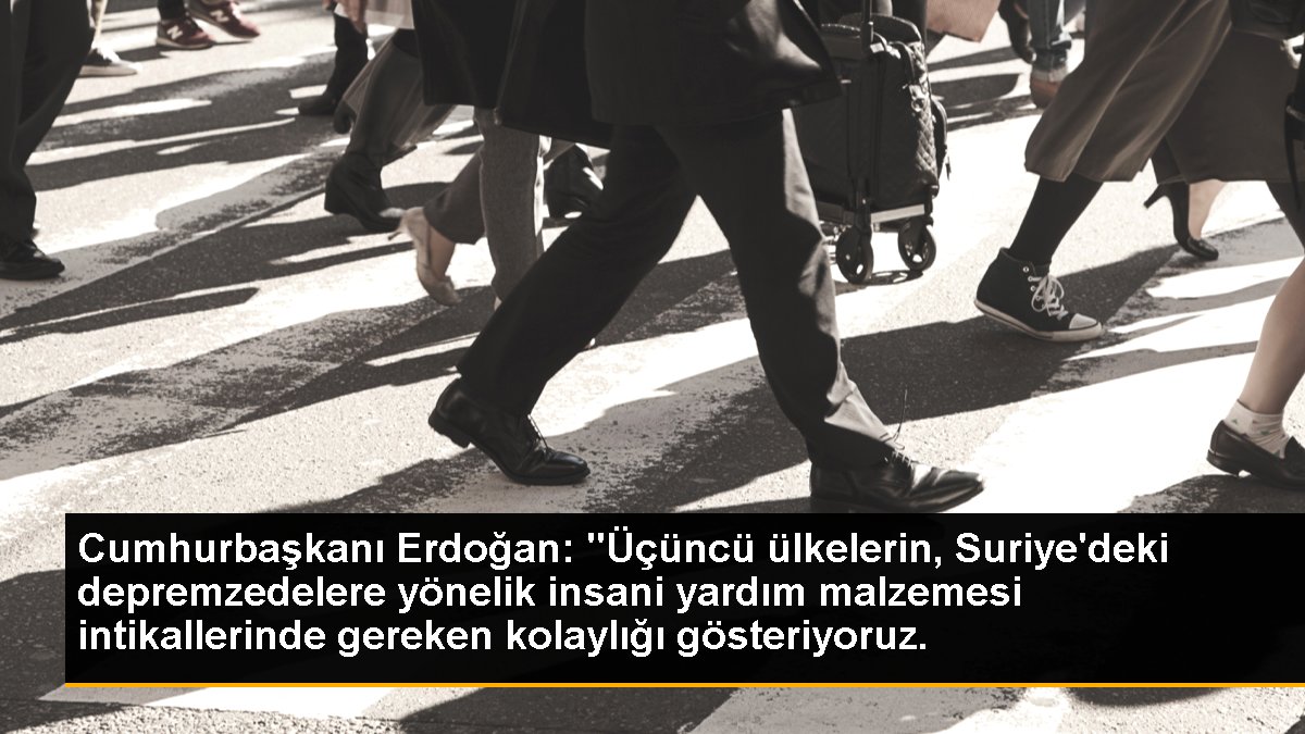 Cumhurbaşkanı Erdoğan: "Üçüncü ülkelerin, Suriye'deki depremzedelere yönelik insani yardım materyali intikallerinde gereken kolaylığı gösteriyoruz.