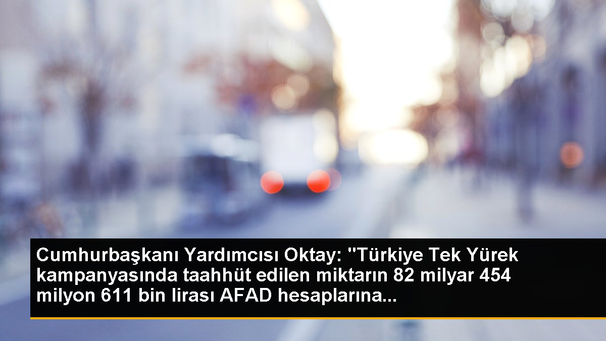 Cumhurbaşkanı Yardımcısı Oktay: "Türkiye Tek Yürek kampanyasında taahhüt edilen ölçünün 82 milyar 454 milyon 611 bin lirası AFAD hesaplarına...