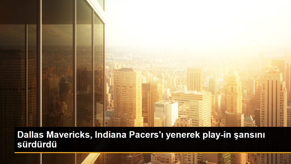 Dallas Mavericks, Indiana Pacers'ı yenerek play-in bahtını sürdürdü