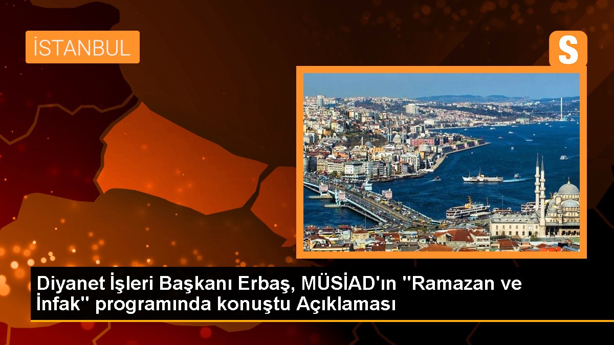 Diyanet İşleri Lideri Erbaş, MÜSİAD'ın "Ramazan ve İnfak" programında konuştu Açıklaması
