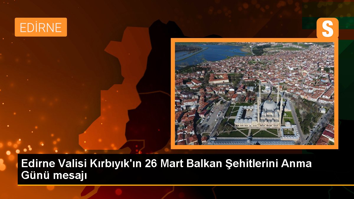 Edirne Valisi Kırbıyık'ın 26 Mart Balkan Şehitlerini Anma Günü iletisi
