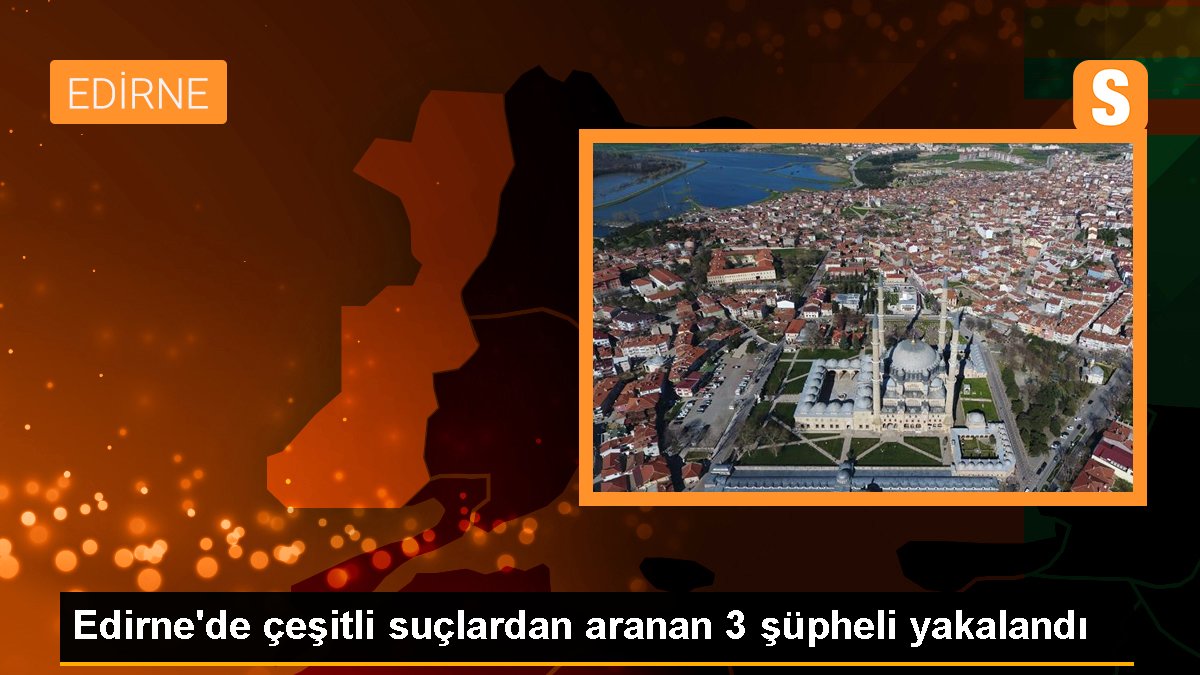 Edirne'de çeşitli hatalardan aranan 3 kuşkulu yakalandı