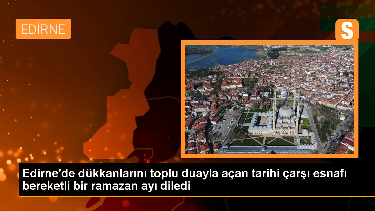 Edirne'de dükkanlarını toplu duayla açan tarihi çarşı esnafı bereketli bir ramazan ayı diledi