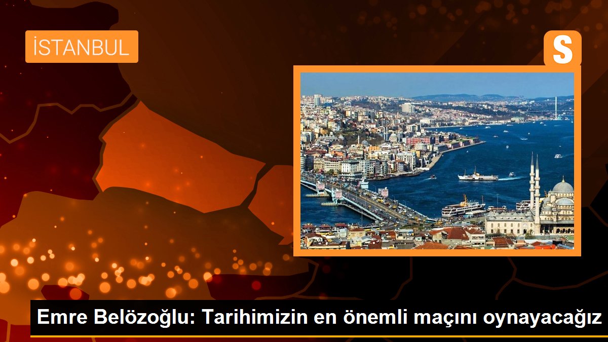 Emre Belözoğlu: Tarihimizin en kıymetli maçını oynayacağız