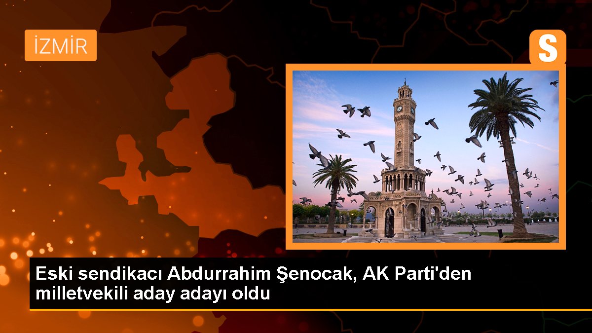Eski sendikacı Abdurrahim Şenocak, AK Parti'den milletvekili aday adayı oldu