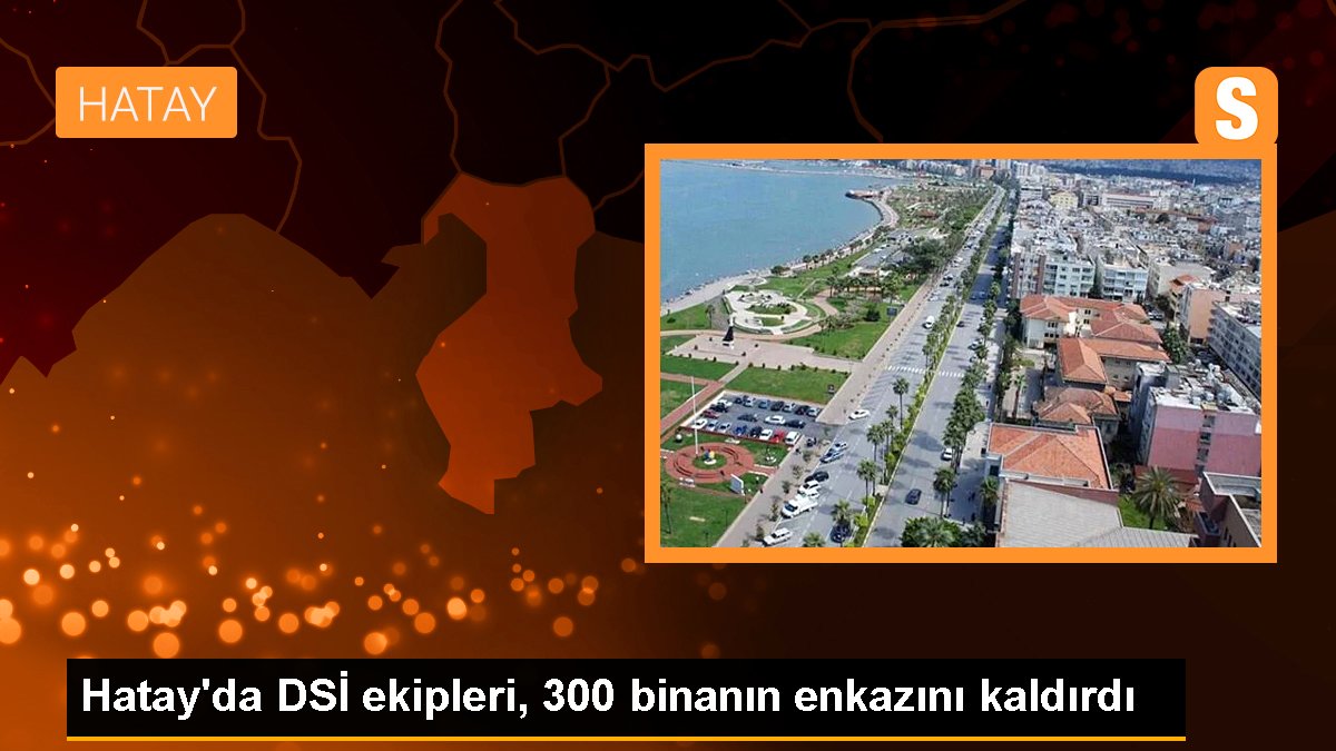 Hatay'da DSİ grupları, 300 binanın enkazını kaldırdı