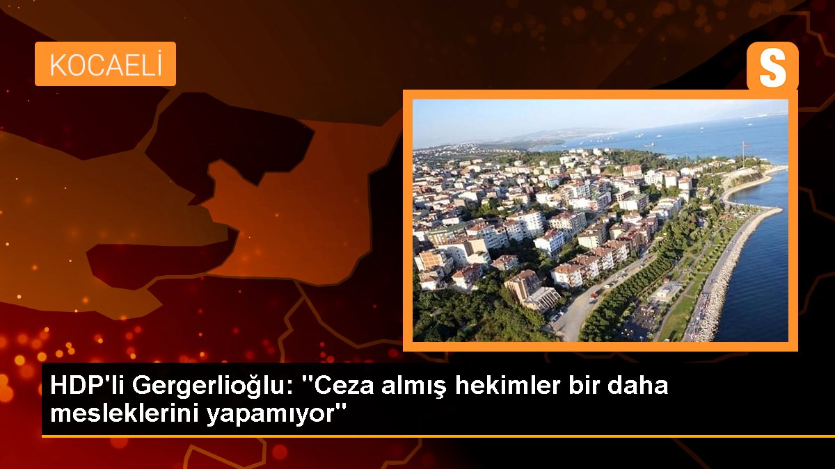 HDP'li Gergerlioğlu: "Ceza almış doktorlar bir daha mesleklerini yapamıyor"