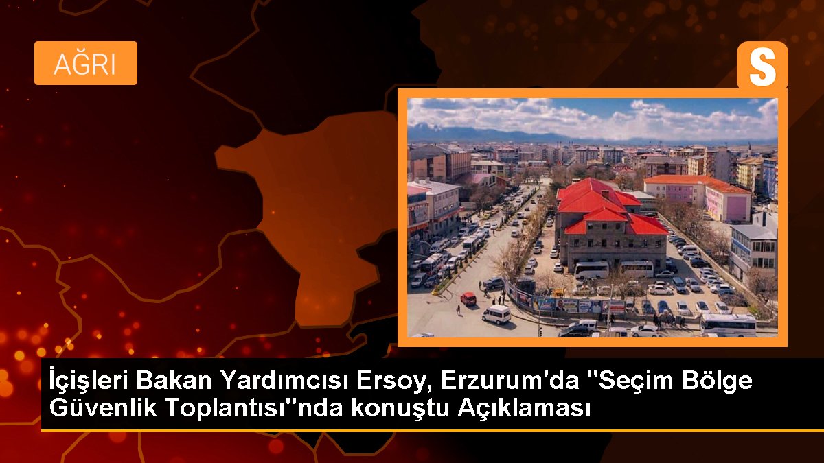 İçişleri Bakan Yardımcısı Ersoy, Erzurum'da "Seçim Bölge Güvenlik Toplantısı"nda konuştu Açıklaması