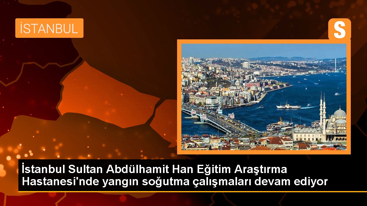 İstanbul Sultan Abdülhamit Han Eğitim Araştırma Hastanesi'nde yangın soğutma çalışmaları devam ediyor
