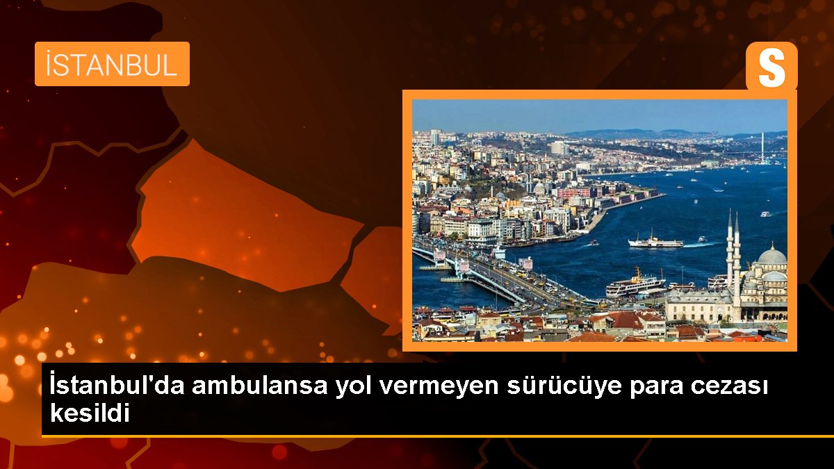 İstanbul'da ambulansa yol vermeyen şoföre para cezası kesildi