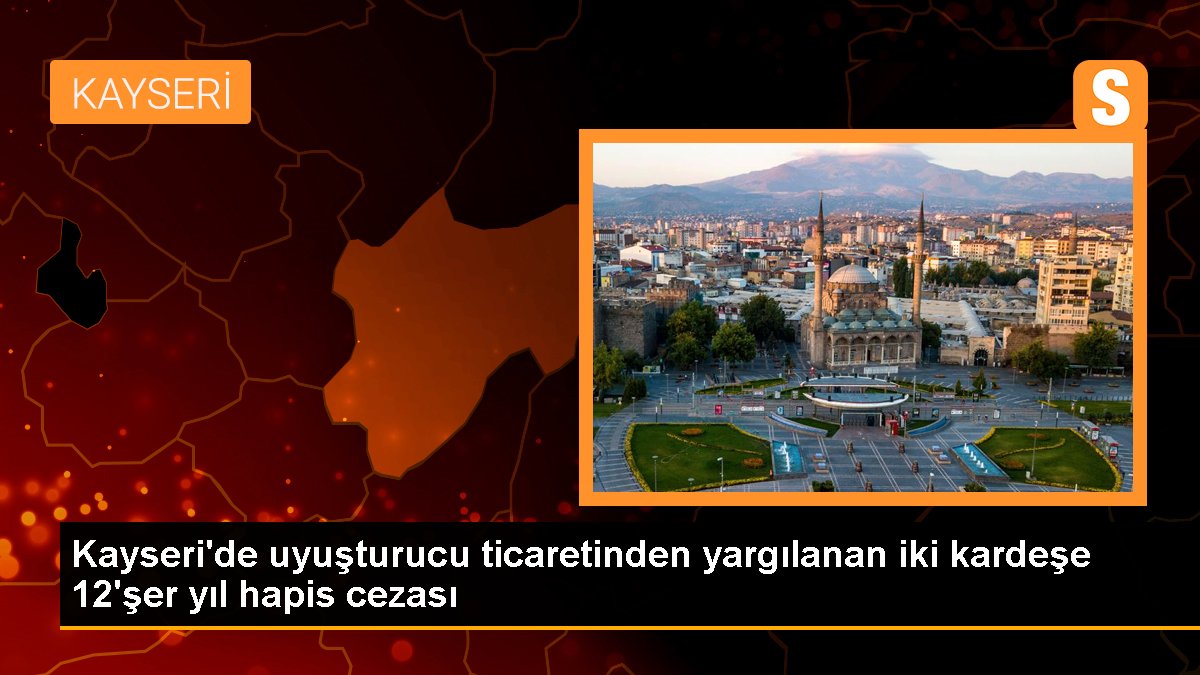 Kayseri'de uyuşturucu ticaretinden yargılanan iki kardeşe 12'şer yıl mahpus cezası