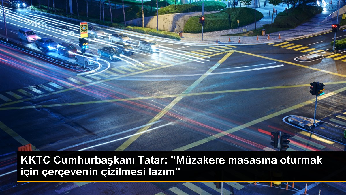 KKTC Cumhurbaşkanı Tatar: "Müzakere masasına oturmak için çerçevenin çizilmesi lazım"