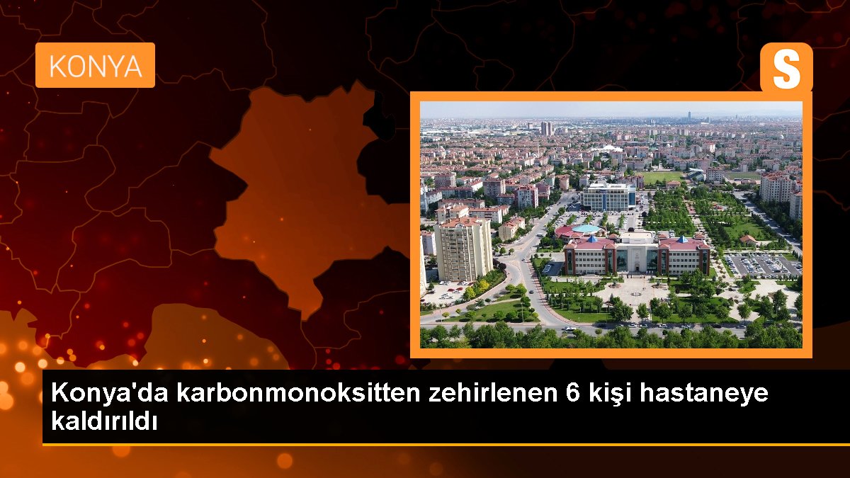 Konya'da karbonmonoksitten zehirlenen 6 kişi hastaneye kaldırıldı