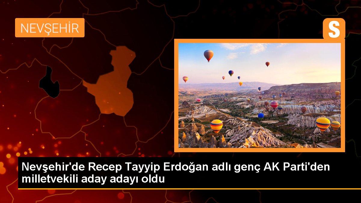 Nevşehir'de Recep Tayyip Erdoğan isimli genç AK Parti'den milletvekili aday adayı oldu