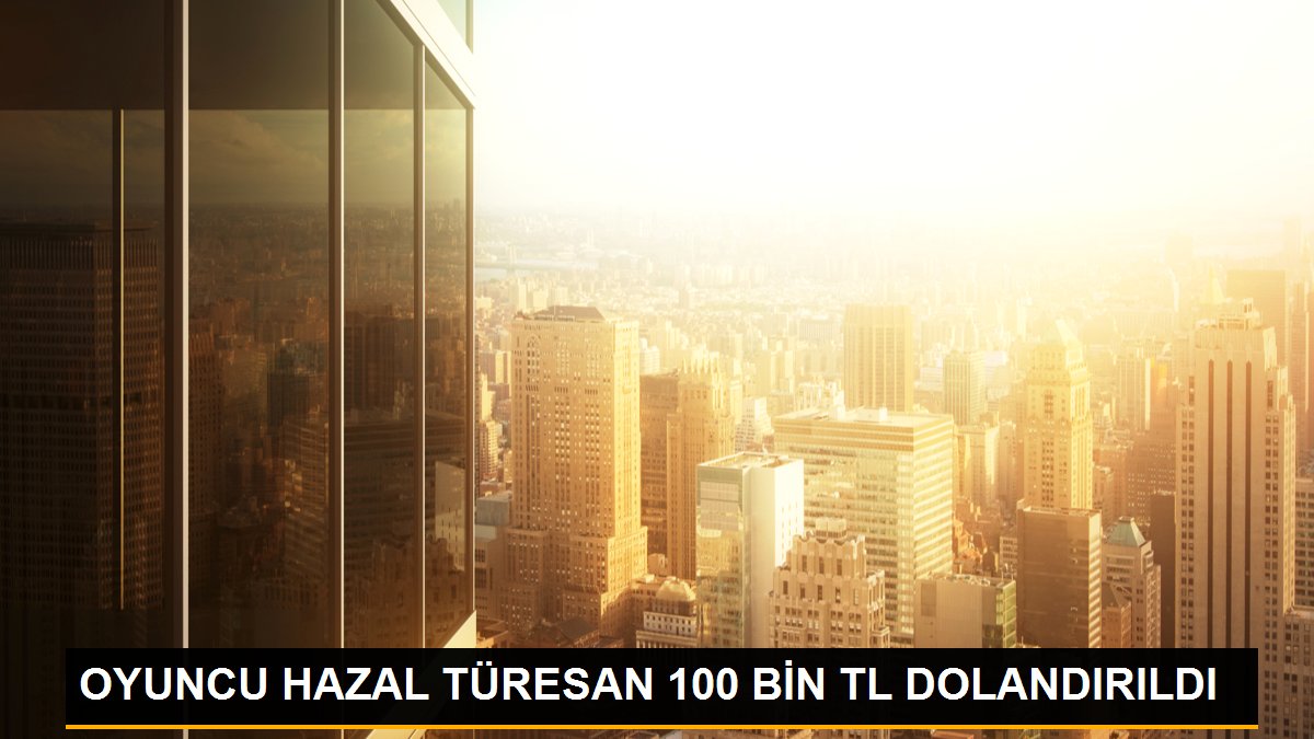 OYUNCU HAZAL TÜRESAN 100 BİN TL DOLANDIRILDI