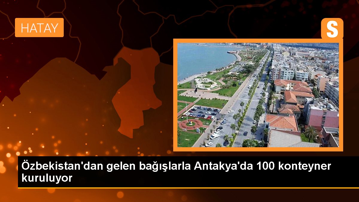 Özbekistan'dan gelen bağışlarla Antakya'da 100 konteyner kuruluyor