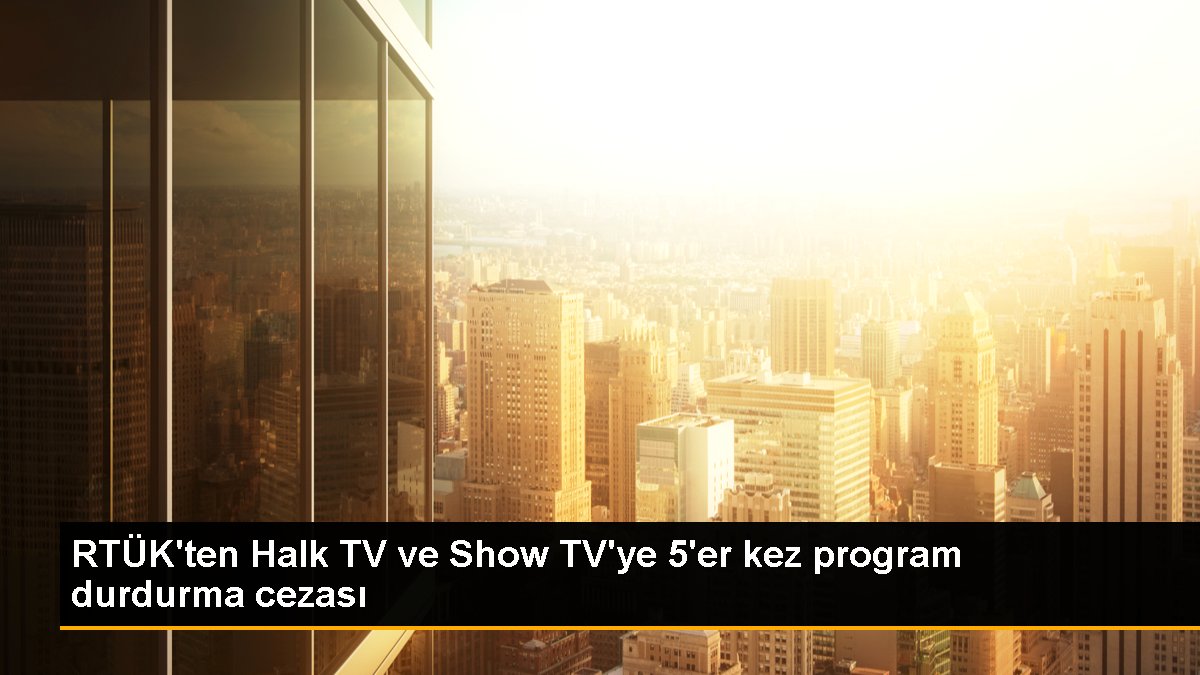 RTÜK'ten Halk TV ve Show TV'ye 5'er sefer program durdurma cezası