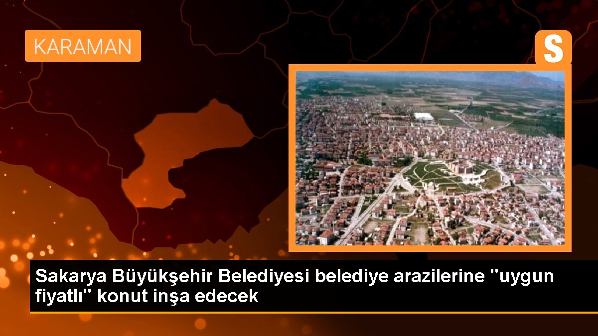 Sakarya Büyükşehir Belediyesi belediye topraklarına "uygun fiyatlı" konut inşa edecek