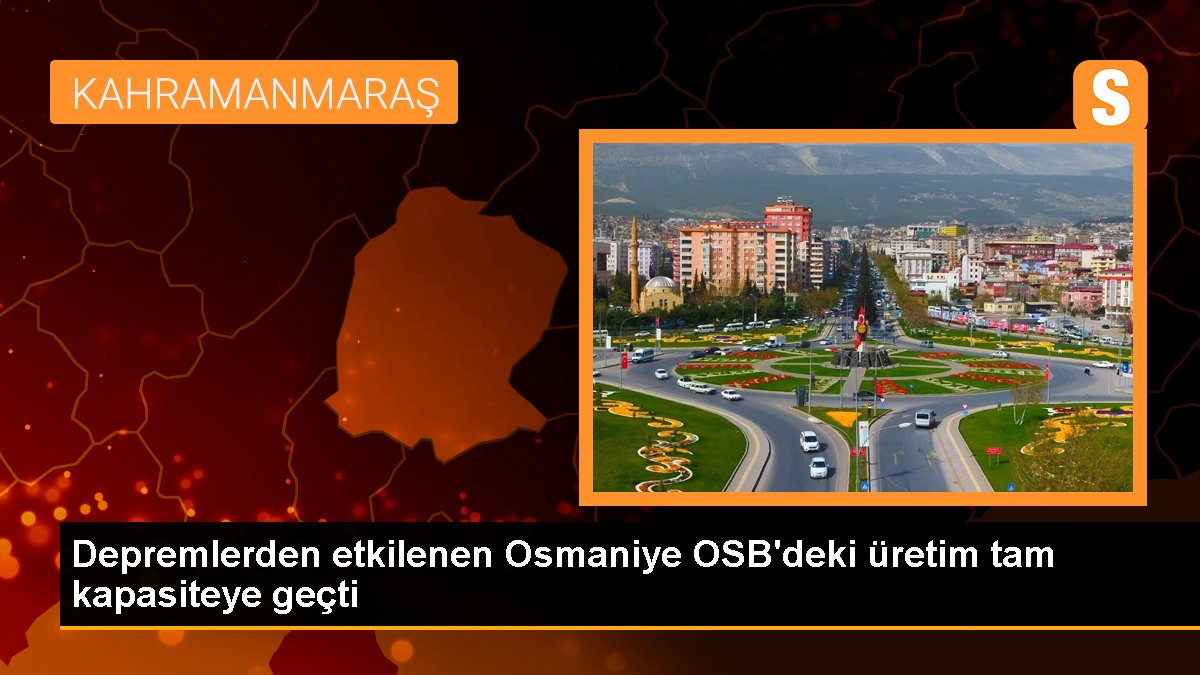 Sarsıntılardan etkilenen Osmaniye OSB'deki üretim tam kapasiteye geçti