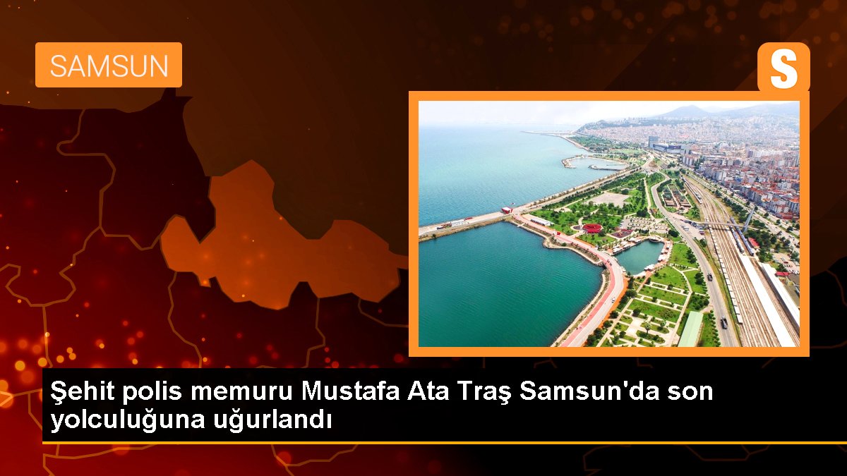 Şehit polis memuru Mustafa Cet Traş Samsun'da son seyahatine uğurlandı
