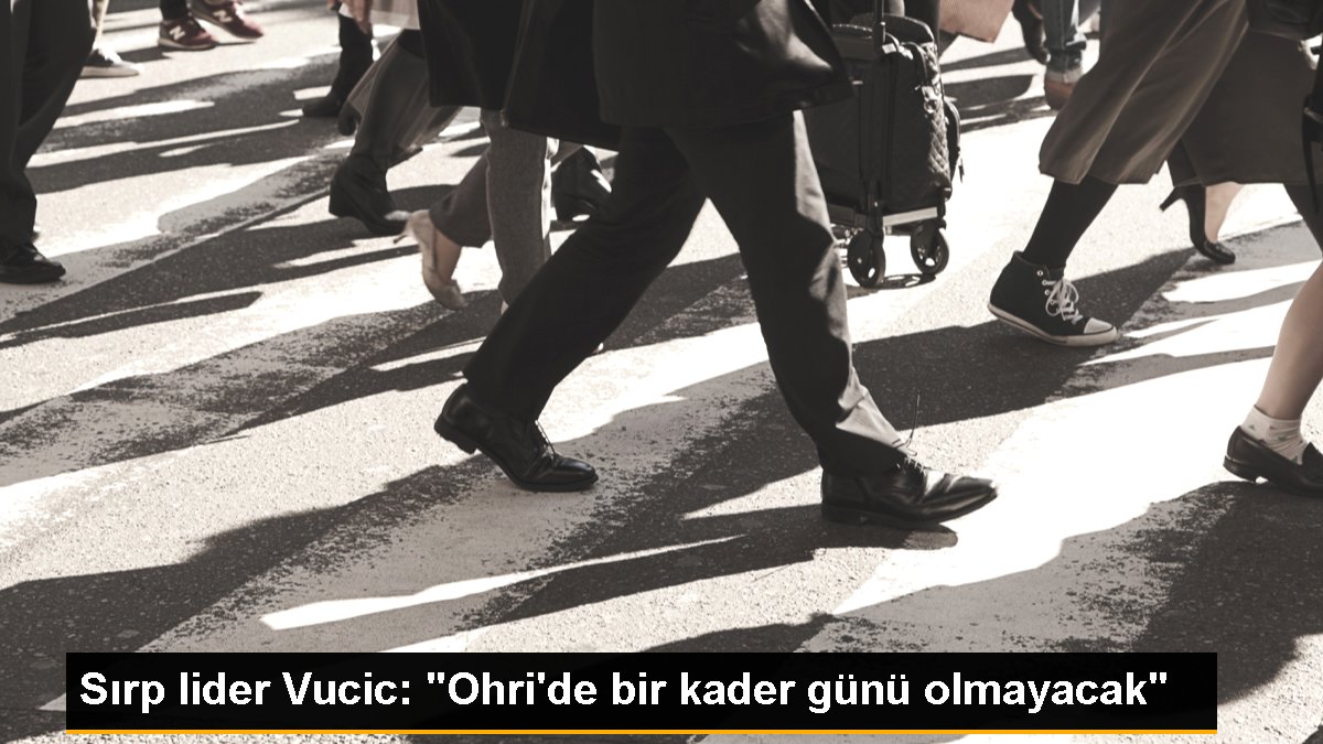 Sırp önder Vucic: "Ohri'de bir yazgı günü olmayacak"