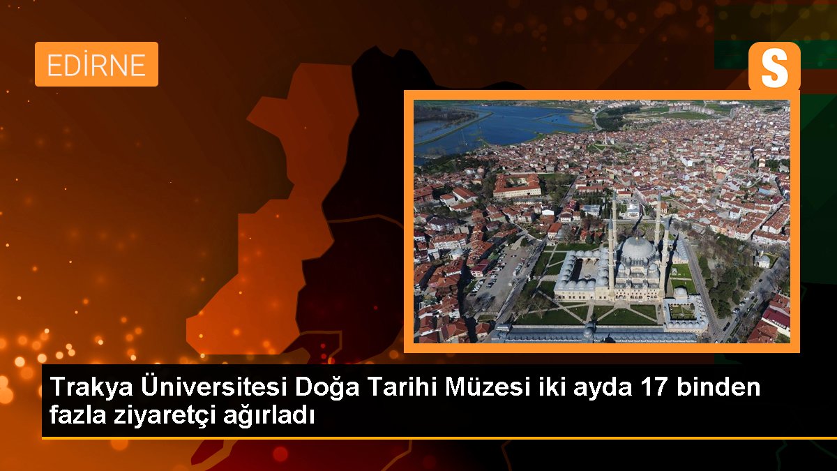 Trakya Üniversitesi Tabiat Tarihi Müzesi iki ayda 17 binden fazla ziyaretçi ağırladı