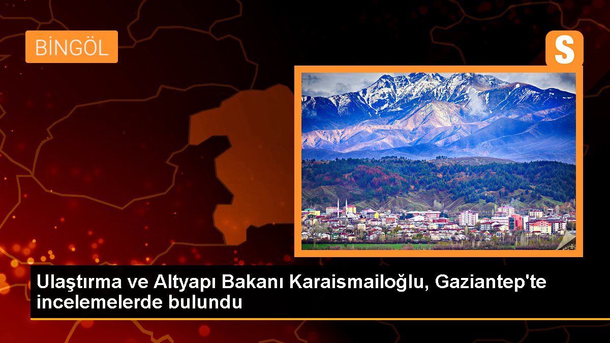 Ulaştırma ve Altyapı Bakanı Karaismailoğlu, Gaziantep'te incelemelerde bulundu