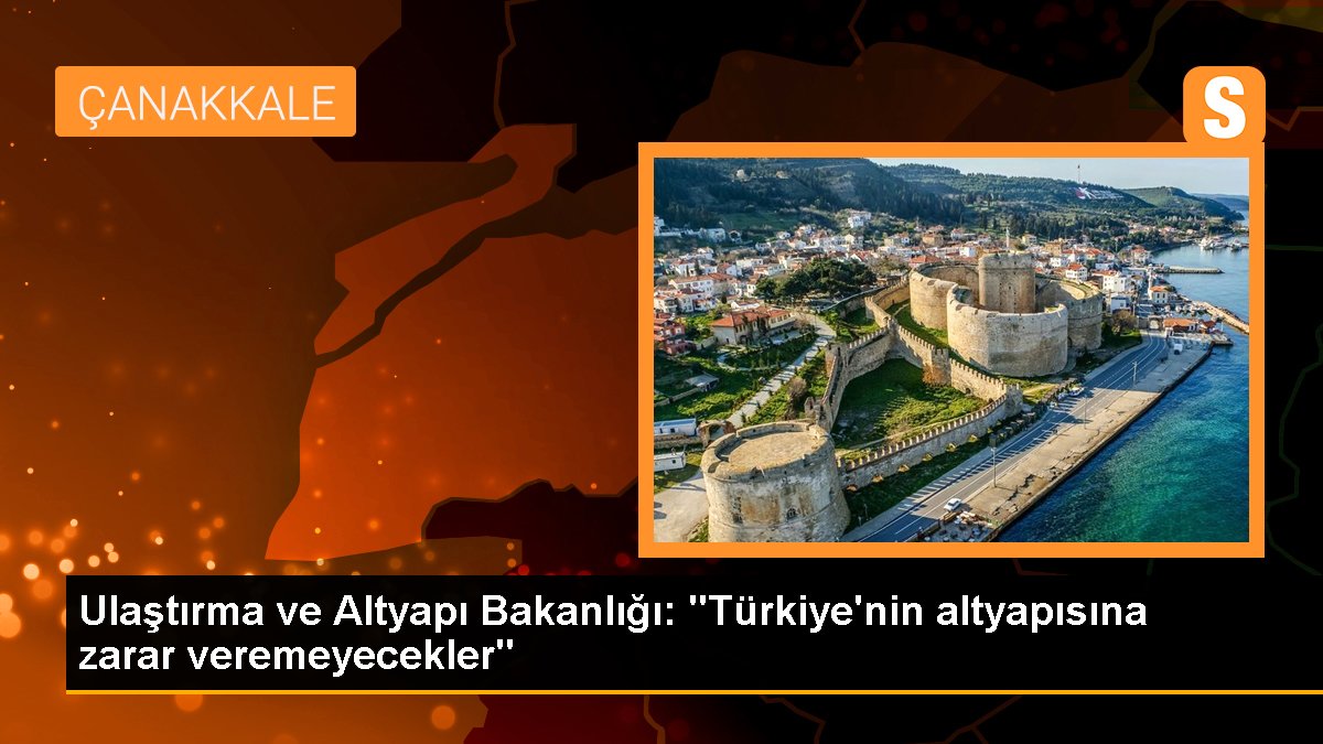 Ulaştırma ve Altyapı Bakanlığı: "Türkiye'nin altyapısına ziyan veremeyecekler"
