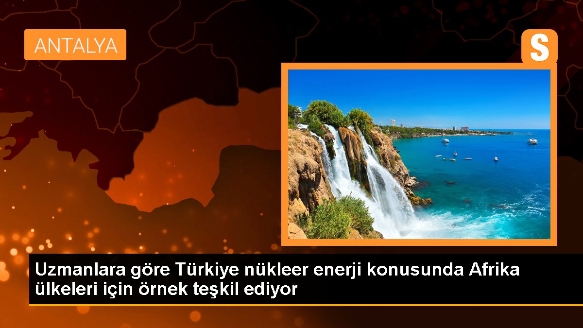 Uzmanlara nazaran Türkiye nükleer güç konusunda Afrika ülkeleri için örnek teşkil ediyor