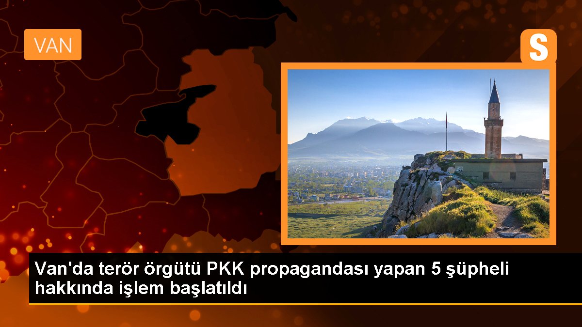 Van'da terör örgütü PKK propagandası yapan 5 kuşkulu hakkında süreç başlatıldı