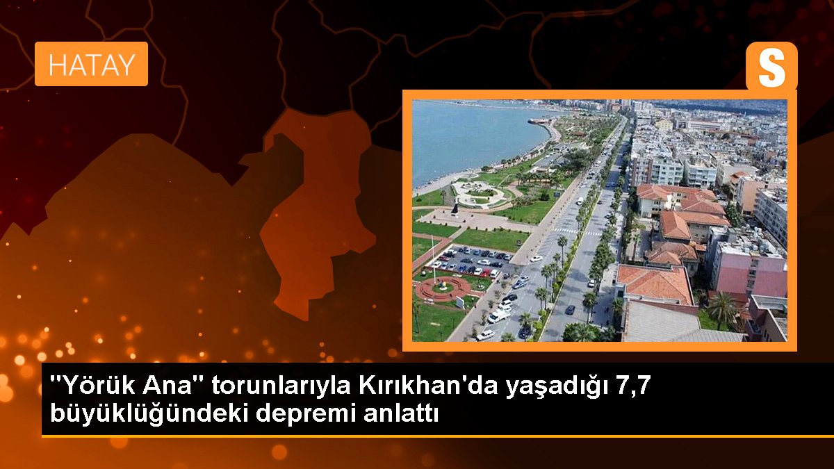 "Yörük Ana" torunlarıyla Kırıkhan'da yaşadığı 7,7 büyüklüğündeki sarsıntısı anlattı